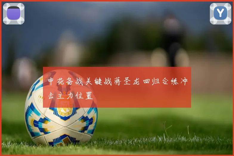 申花备战关键战蒋圣龙回归合练冲击主力位置