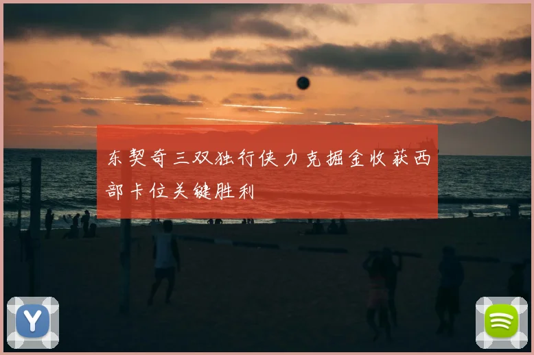 东契奇三双独行侠力克掘金收获西部卡位关键胜利