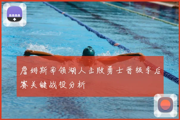 詹姆斯率领湖人击败勇士晋级季后赛关键战役分析