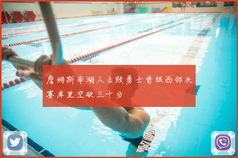 詹姆斯率湖人击败勇士晋级西部决赛库里空砍三十分