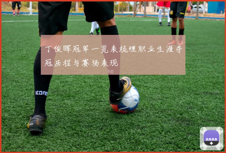 丁俊晖冠军一览表梳理职业生涯夺冠历程与赛场表现