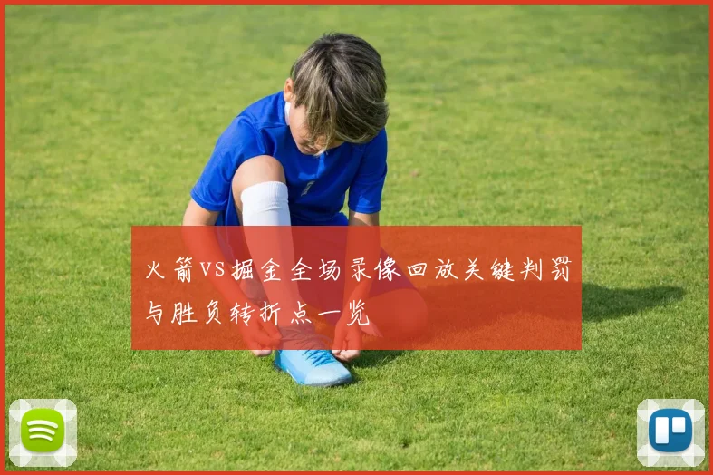 火箭vs掘金全场录像回放关键判罚与胜负转折点一览