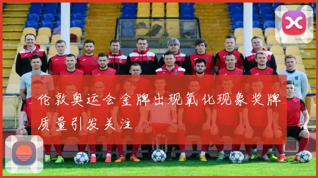 伦敦奥运会金牌出现氧化现象奖牌质量引发关注