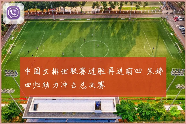 中国女排世联赛连胜再进前四 朱婷回归助力冲击总决赛