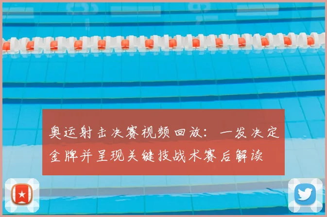 奥运射击决赛视频回放：一发决定金牌并呈现关键技战术赛后解读