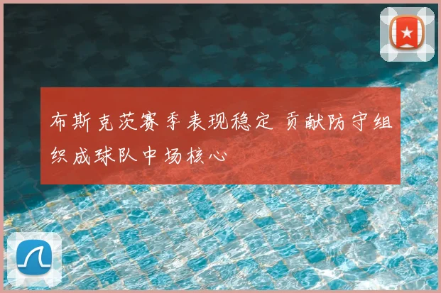 布斯克茨赛季表现稳定 贡献防守组织成球队中场核心