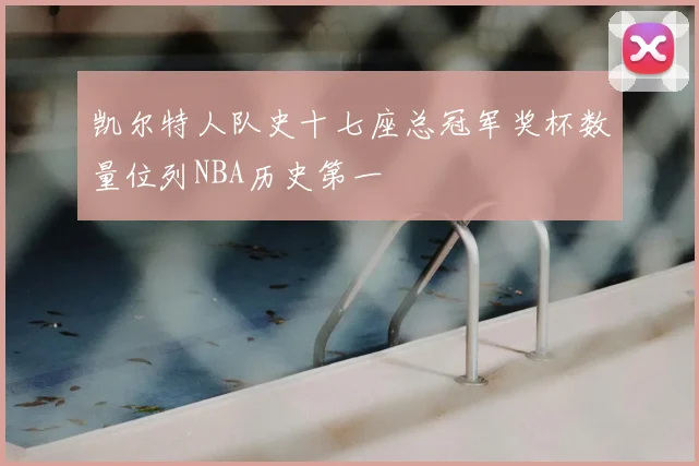 凯尔特人队史十七座总冠军奖杯数量位列NBA历史第一