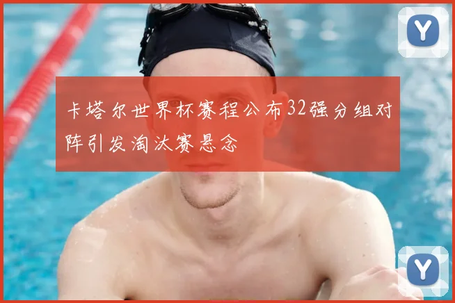 卡塔尔世界杯赛程公布32强分组对阵引发淘汰赛悬念