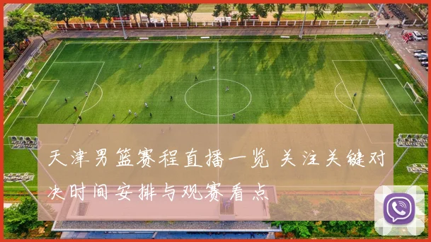 天津男篮赛程直播一览 关注关键对决时间安排与观赛看点