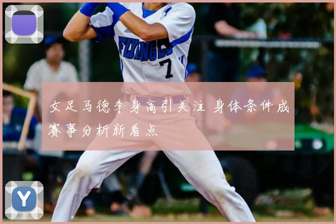 女足马德李身高引关注 身体条件成赛事分析新看点