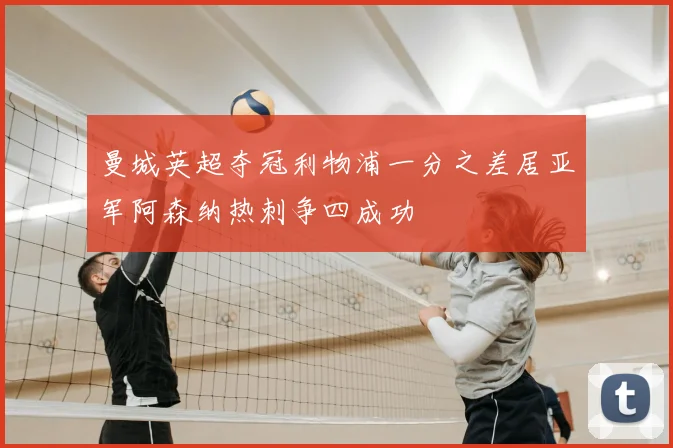 曼城英超夺冠利物浦一分之差居亚军阿森纳热刺争四成功