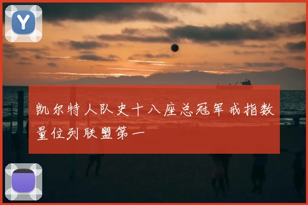 凯尔特人队史十八座总冠军戒指数量位列联盟第一