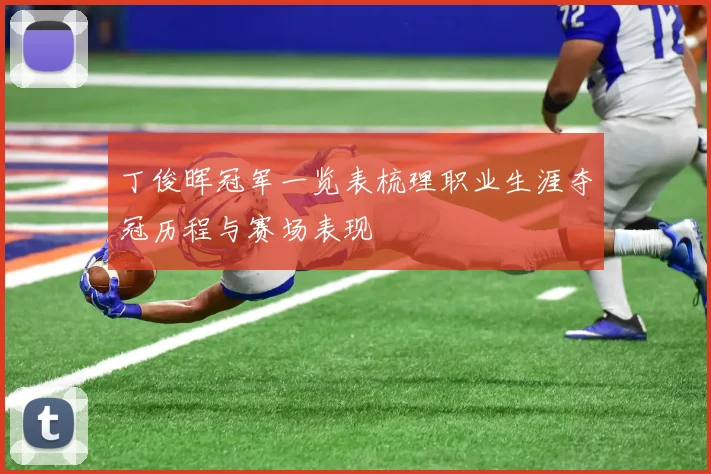丁俊晖冠军一览表梳理职业生涯夺冠历程与赛场表现