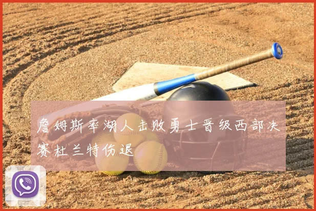 詹姆斯率湖人击败勇士晋级西部决赛杜兰特伤退