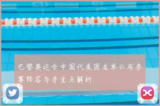 巴黎奥运会中国代表团名单公布参赛阵容与夺金点解析