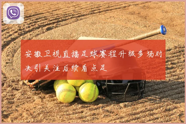 安徽卫视直播足球赛程升级多场对决引关注后续看点足