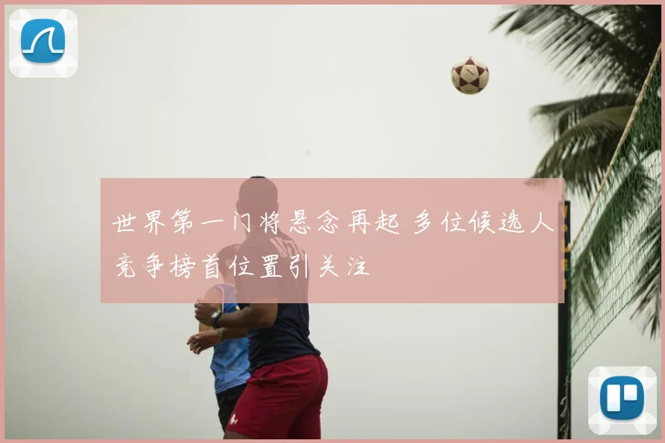 世界第一门将悬念再起 多位候选人竞争榜首位置引关注