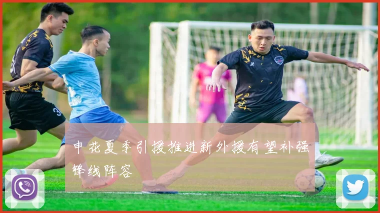 申花夏季引援推进新外援有望补强锋线阵容