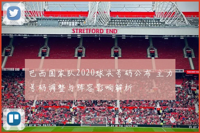 巴西国家队2020球衣号码公布 主力号码调整与阵容影响解析