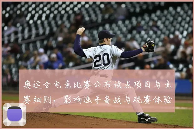 奥运会电竞比赛公布试点项目与竞赛细则，影响选手备战与观赛体验