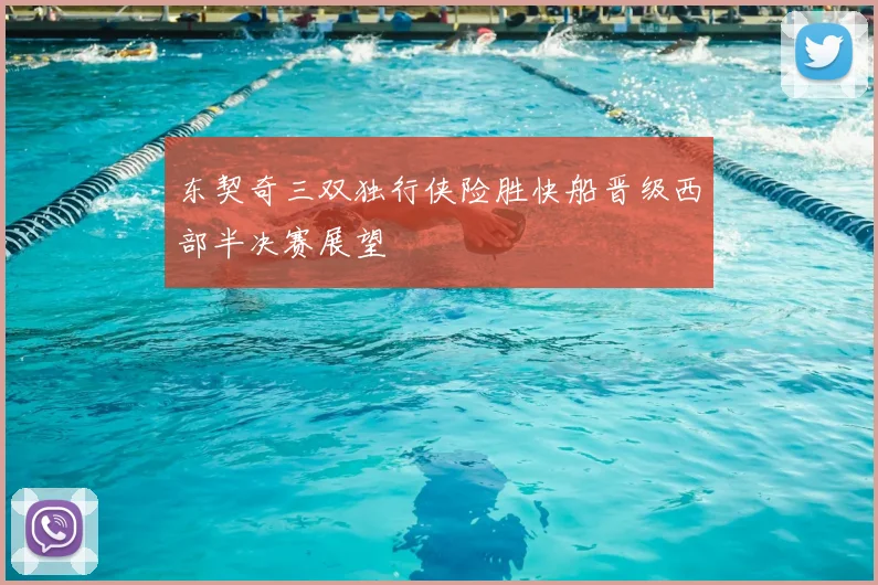 东契奇三双独行侠险胜快船晋级西部半决赛展望