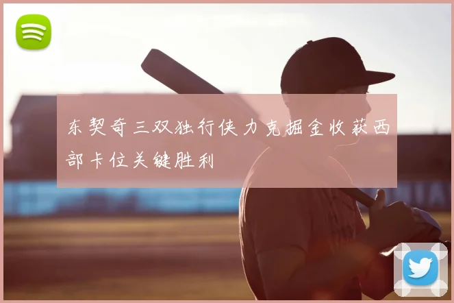 东契奇三双独行侠力克掘金收获西部卡位关键胜利