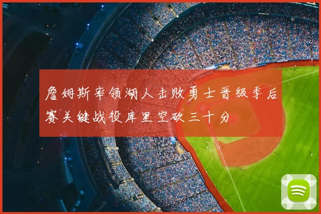 詹姆斯率领湖人击败勇士晋级季后赛关键战役库里空砍三十分