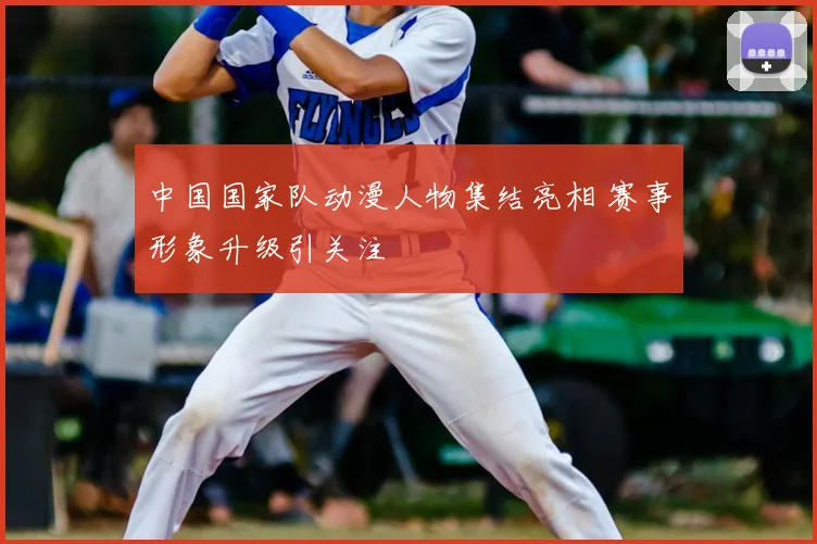 中国国家队动漫人物集结亮相 赛事形象升级引关注